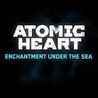 game Atomic Heart: Enchantment Under the Sea